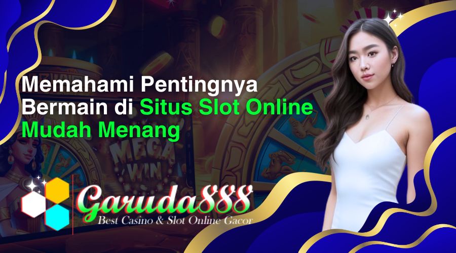 memahami pentingnya bermain di situs slot online mudah menang